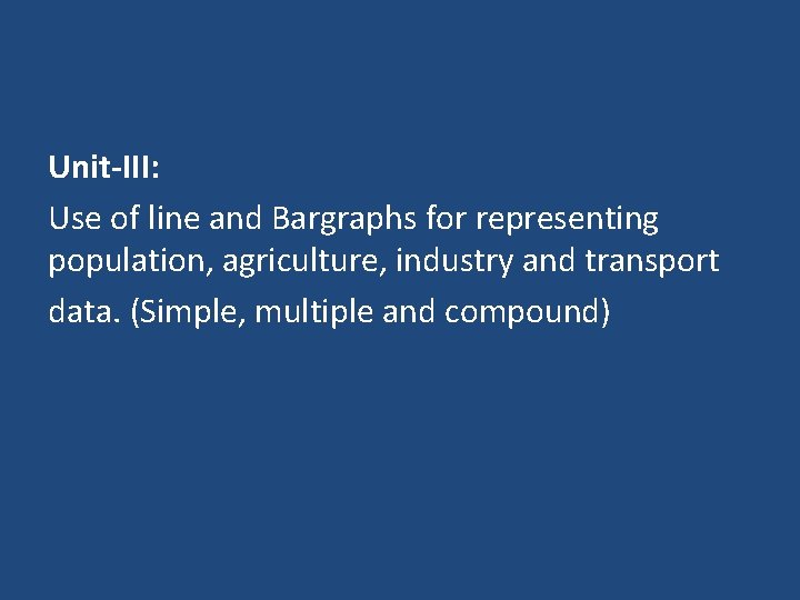 Unit-III: Use of line and Bargraphs for representing population, agriculture, industry and transport data.
