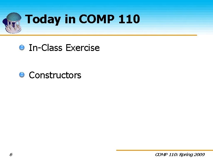 Today in COMP 110 In-Class Exercise Constructors 6 COMP 110: Spring 2009 