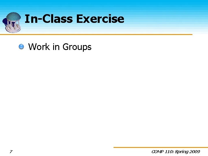 In-Class Exercise Work in Groups 7 COMP 110: Spring 2009 