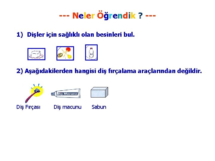 --- Neler Öğrendik ? --1) Dişler için sağlıklı olan besinleri bul. 2) Aşağıdakilerden hangisi