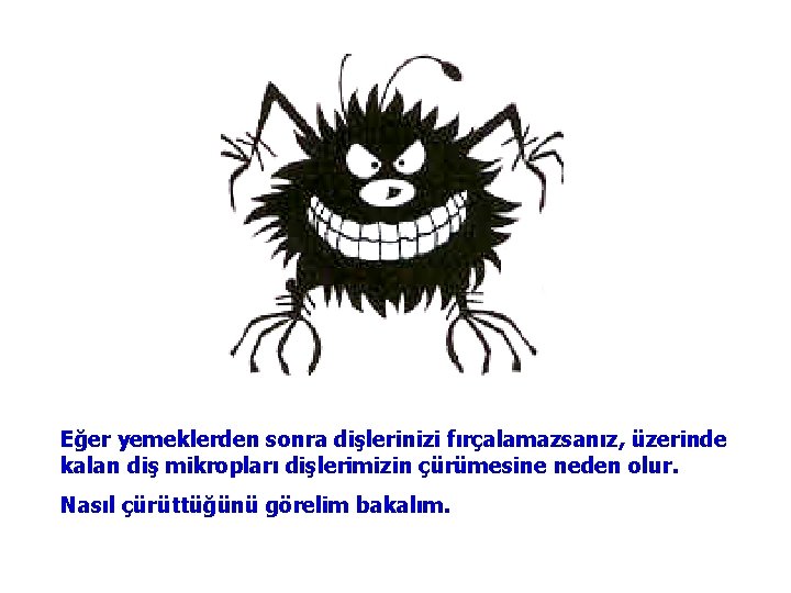 Eğer yemeklerden sonra dişlerinizi fırçalamazsanız, üzerinde kalan diş mikropları dişlerimizin çürümesine neden olur. Nasıl