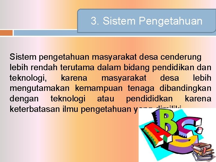 3. Sistem Pengetahuan Sistem pengetahuan masyarakat desa cenderung lebih rendah terutama dalam bidang pendidikan