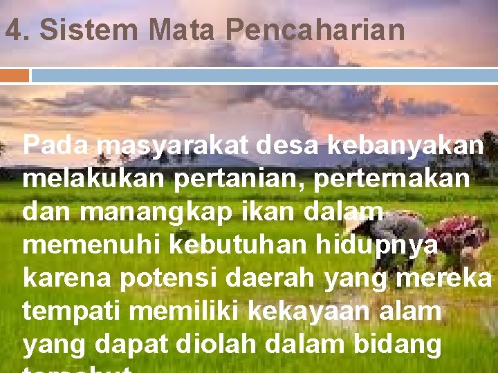 4. Sistem Mata Pencaharian Pada masyarakat desa kebanyakan melakukan pertanian, perternakan dan manangkap ikan