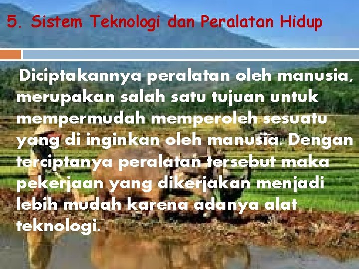 5. Sistem Teknologi dan Peralatan Hidup Diciptakannya peralatan oleh manusia, merupakan salah satu tujuan