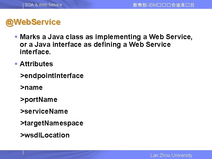 SOA & Web Service 教育部-IBM���合改革�目 @Web. Service § Marks a Java class as implementing