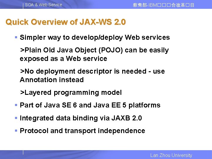 SOA & Web Service 教育部-IBM���合改革�目 Quick Overview of JAX-WS 2. 0 § Simpler way