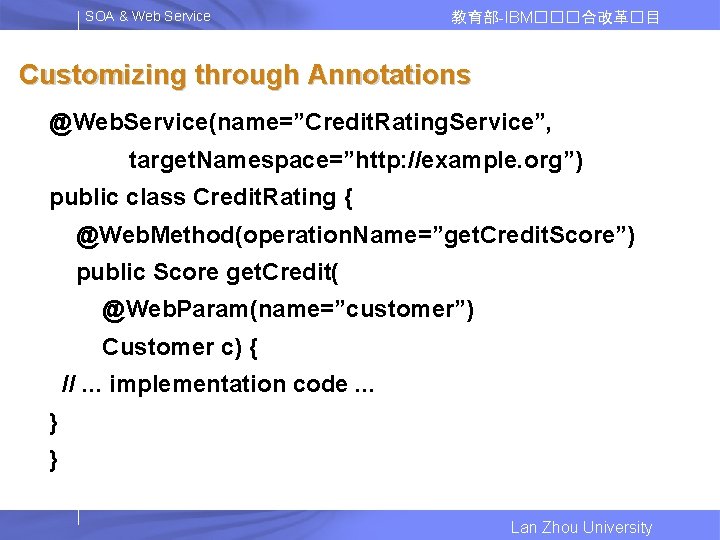 SOA & Web Service 教育部-IBM���合改革�目 Customizing through Annotations @Web. Service(name=”Credit. Rating. Service”, target. Namespace=”http: