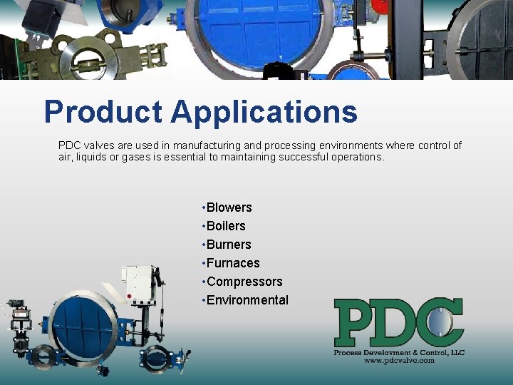 Product Applications PDC valves are used in manufacturing and processing environments where control of