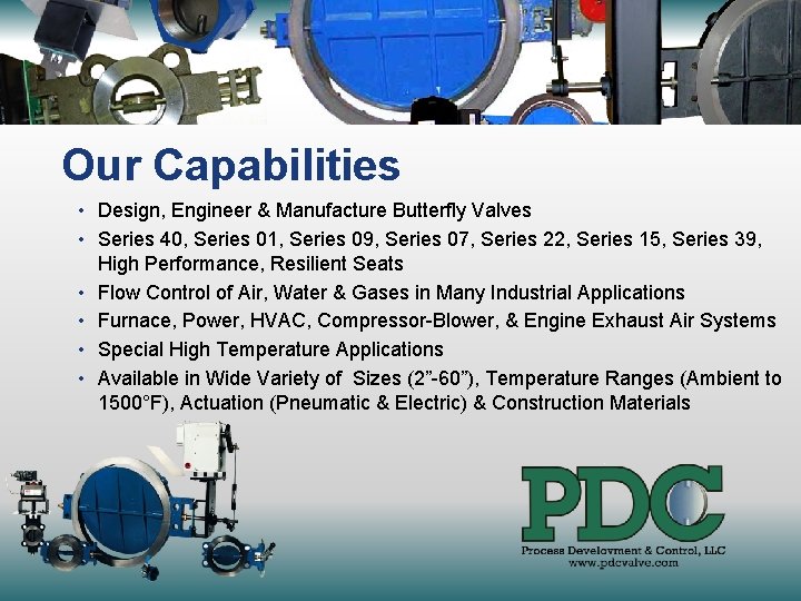 Our Capabilities • Design, Engineer & Manufacture Butterfly Valves • Series 40, Series 01,