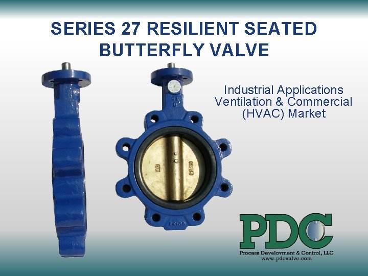 SERIES 27 RESILIENT SEATED BUTTERFLY VALVE Industrial Applications Ventilation & Commercial (HVAC) Market 