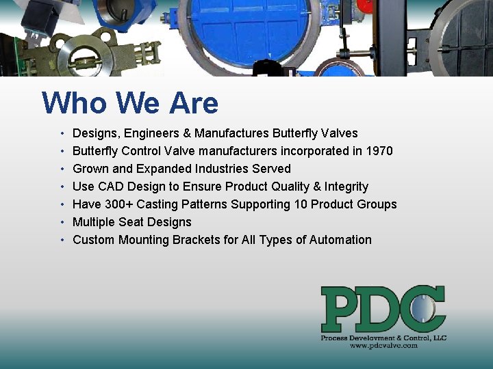 Who We Are • • Designs, Engineers & Manufactures Butterfly Valves Butterfly Control Valve