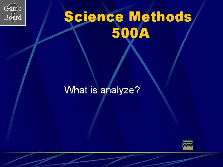 Game Board Science Methods 500 A What is analyze? 