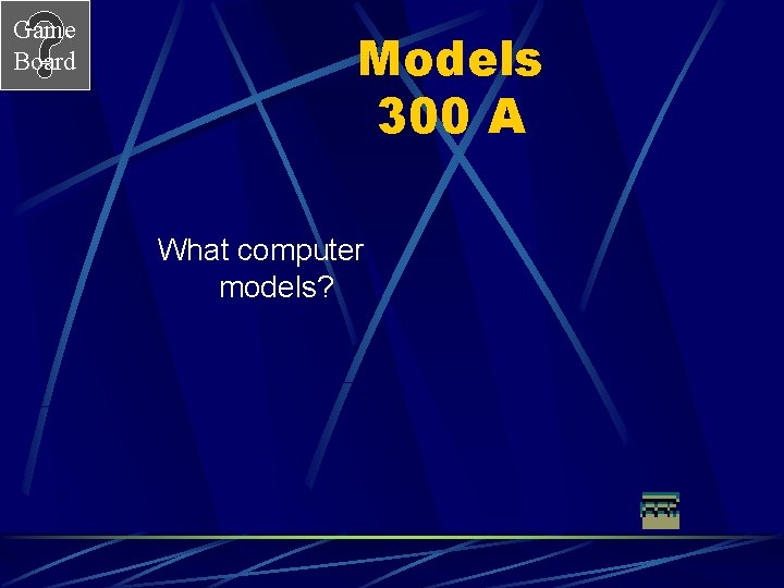 Game Board Models 300 A What computer models? 