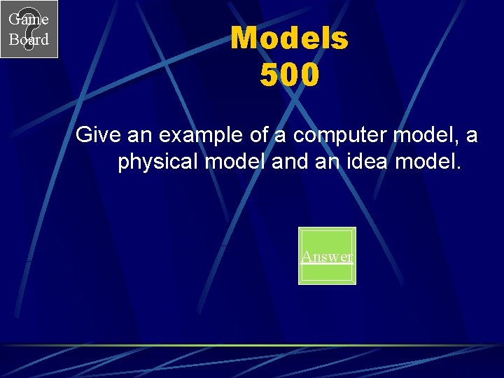 Game Board Models 500 Give an example of a computer model, a physical model