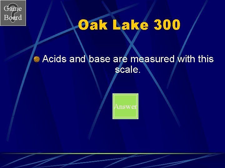 Game Board Oak Lake 300 Acids and base are measured with this scale. Answer