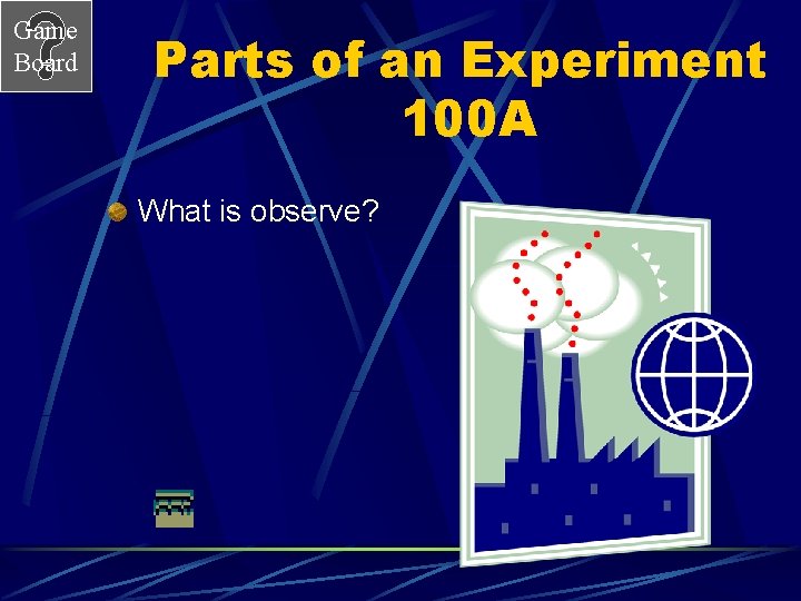 Game Board Parts of an Experiment 100 A What is observe? 
