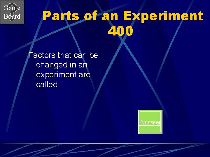 Game Board Parts of an Experiment 400 Factors that can be changed in an