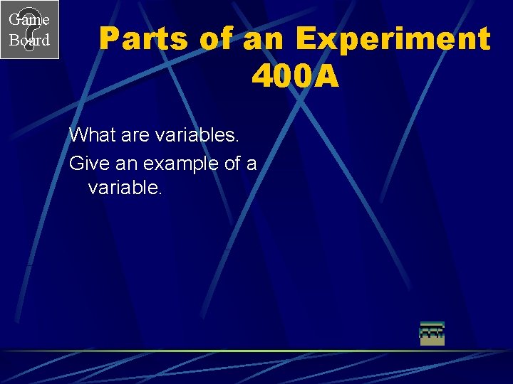 Game Board Parts of an Experiment 400 A What are variables. Give an example