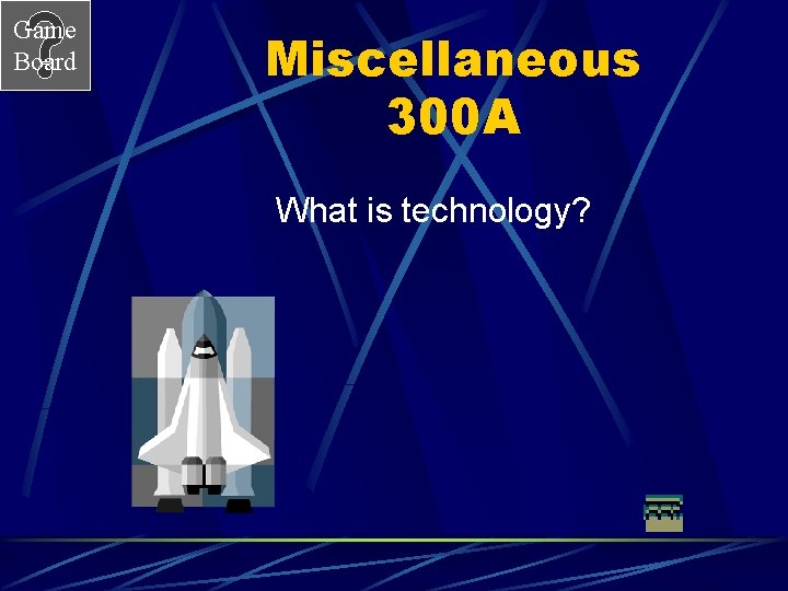 Game Board Miscellaneous 300 A What is technology? 
