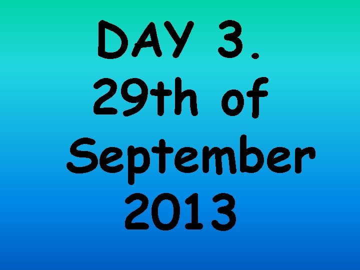 DAY 3. 29 th of September 2013 