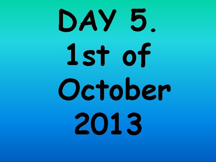 DAY 5. 1 st of October 2013 