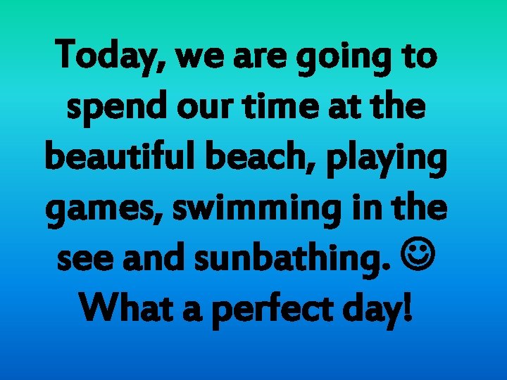 Today, we are going to spend our time at the beautiful beach, playing games,