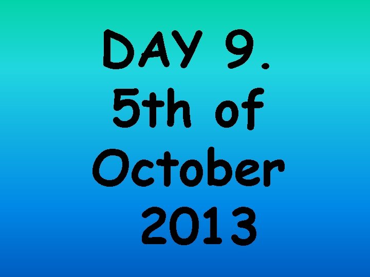 DAY 9. 5 th of October 2013 