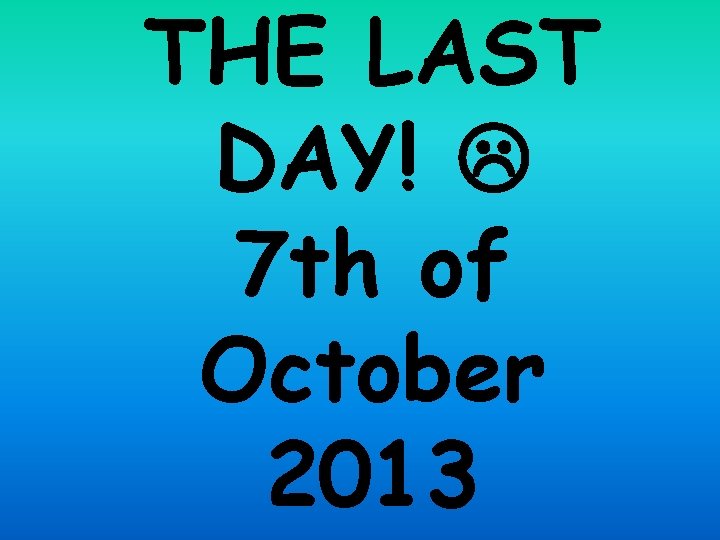 THE LAST DAY! 7 th of October 2013 