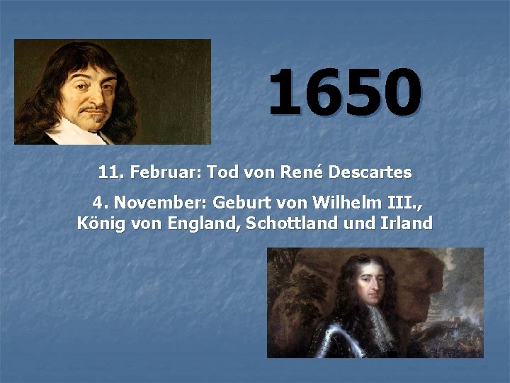 1650 11. Februar: Tod von René Descartes 4. November: Geburt von Wilhelm III. ,
