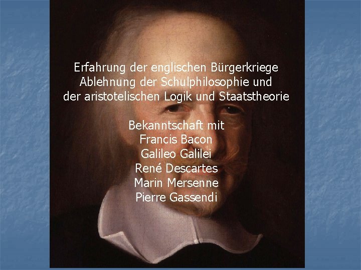 Erfahrung der englischen Bürgerkriege Ablehnung der Schulphilosophie und der aristotelischen Logik und Staatstheorie Bekanntschaft
