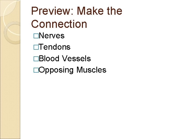 Preview: Make the Connection �Nerves �Tendons �Blood Vessels �Opposing Muscles 
