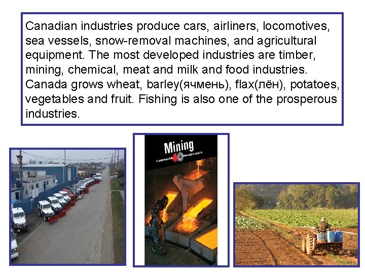 Canadian industries produce cars, airliners, locomotives, sea vessels, snow-removal machines, and agricultural equipment. The