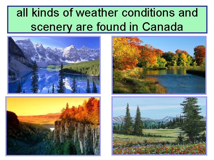 all kinds of weather conditions and scenery are found in Canada 