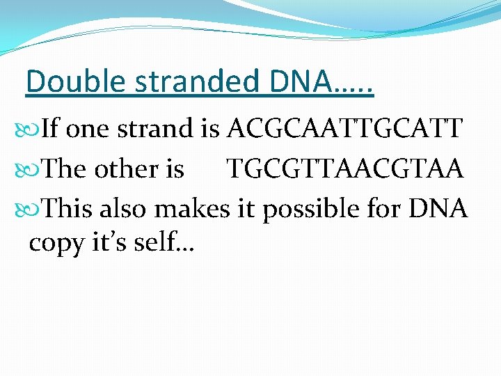 Double stranded DNA…. . If one strand is ACGCAATTGCATT The other is TGCGTTAACGTAA This