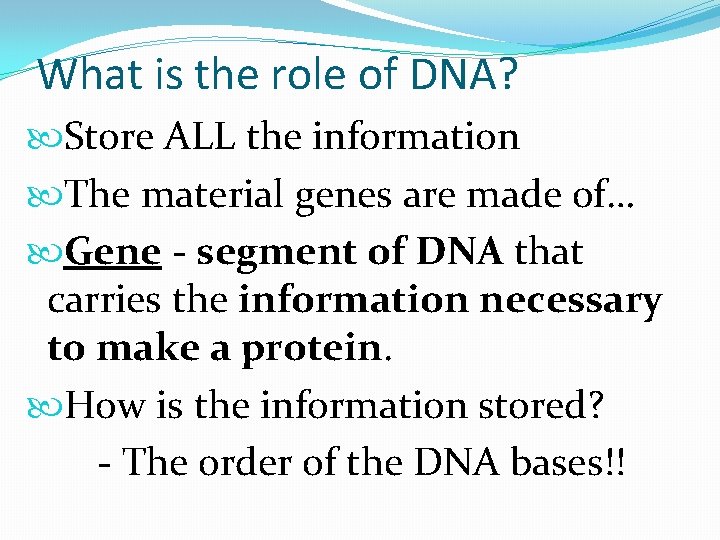 What is the role of DNA? Store ALL the information The material genes are