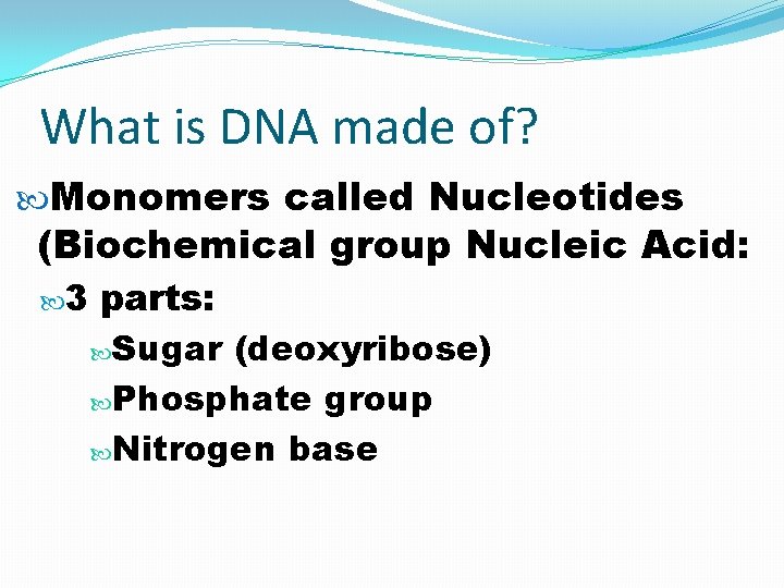 What is DNA made of? Monomers called Nucleotides (Biochemical group Nucleic Acid: 3 parts: