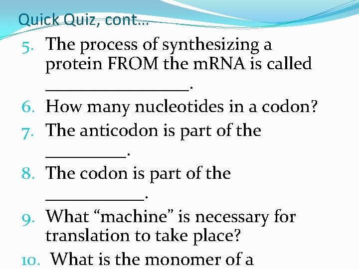 Quick Quiz, cont… 5. The process of synthesizing a protein FROM the m. RNA