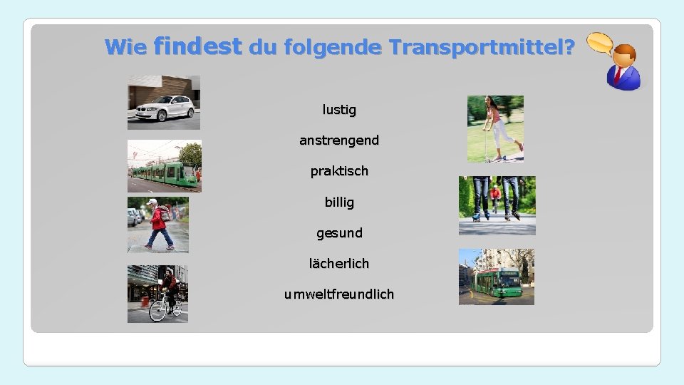 Wie findest du folgende Transportmittel? lustig anstrengend praktisch billig gesund lächerlich umweltfreundlich 