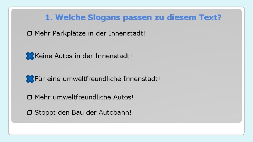 1. Welche Slogans passen zu diesem Text? Mehr Parkplätze in der Innenstadt! Keine Autos