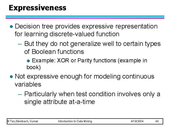 Expressiveness l Decision tree provides expressive representation for learning discrete-valued function – But they