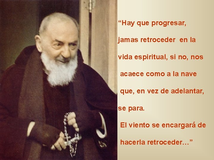 “Hay que progresar, jamas retroceder en la vida espiritual, si no, nos acaece como