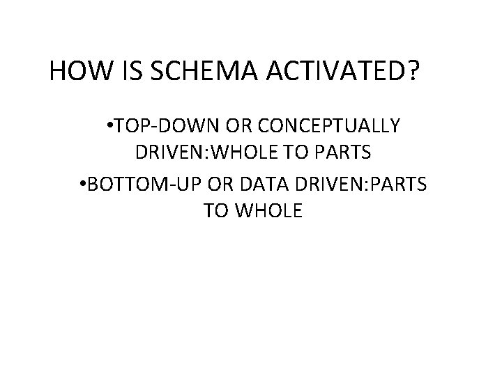 HOW IS SCHEMA ACTIVATED? • TOP-DOWN OR CONCEPTUALLY DRIVEN: WHOLE TO PARTS • BOTTOM-UP