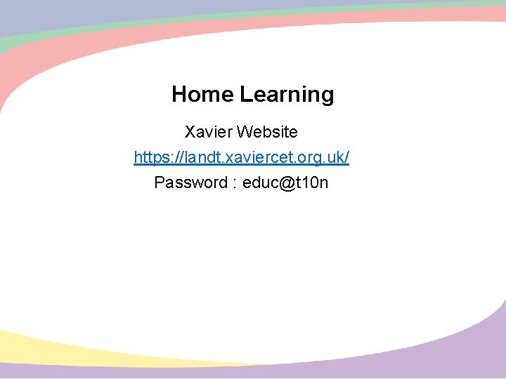 Home Learning Xavier Website https: //landt. xaviercet. org. uk/ Password : educ@t 10 n