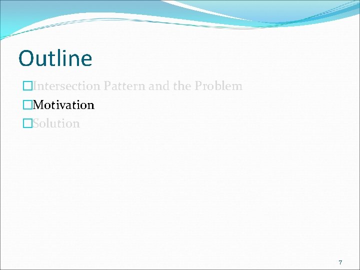 Outline �Intersection Pattern and the Problem �Motivation �Solution 7 