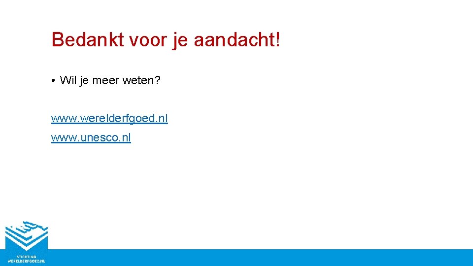 Bedankt voor je aandacht! • Wil je meer weten? www. werelderfgoed. nl www. unesco.