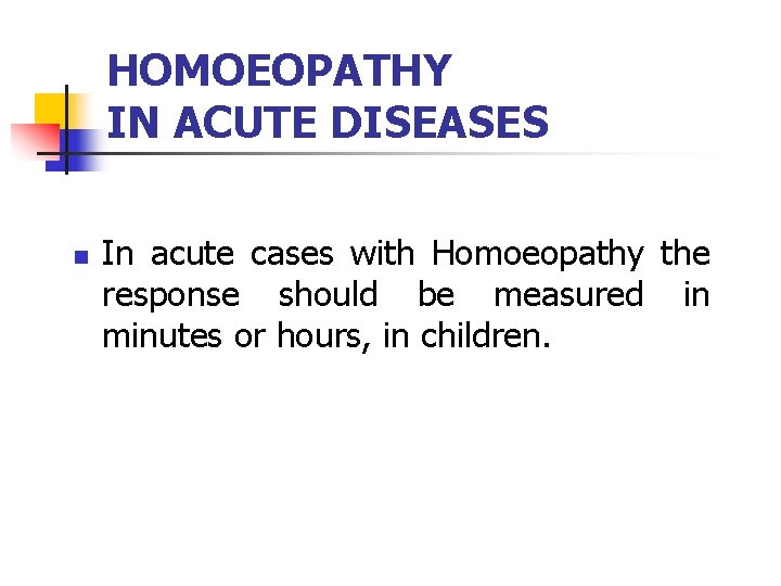 HOMOEOPATHY IN ACUTE DISEASES n In acute cases with Homoeopathy the response should be