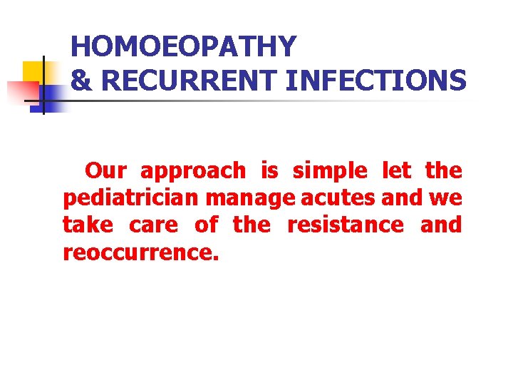 HOMOEOPATHY & RECURRENT INFECTIONS Our approach is simple let the pediatrician manage acutes and