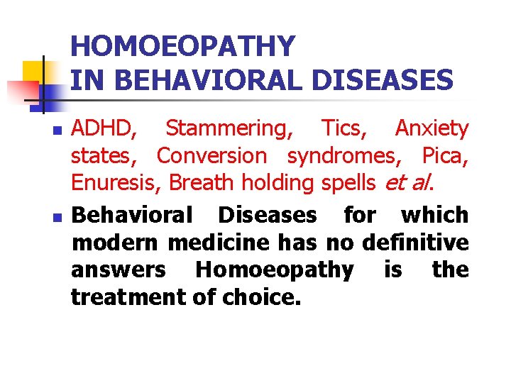 HOMOEOPATHY IN BEHAVIORAL DISEASES n n ADHD, Stammering, Tics, Anxiety states, Conversion syndromes, Pica,