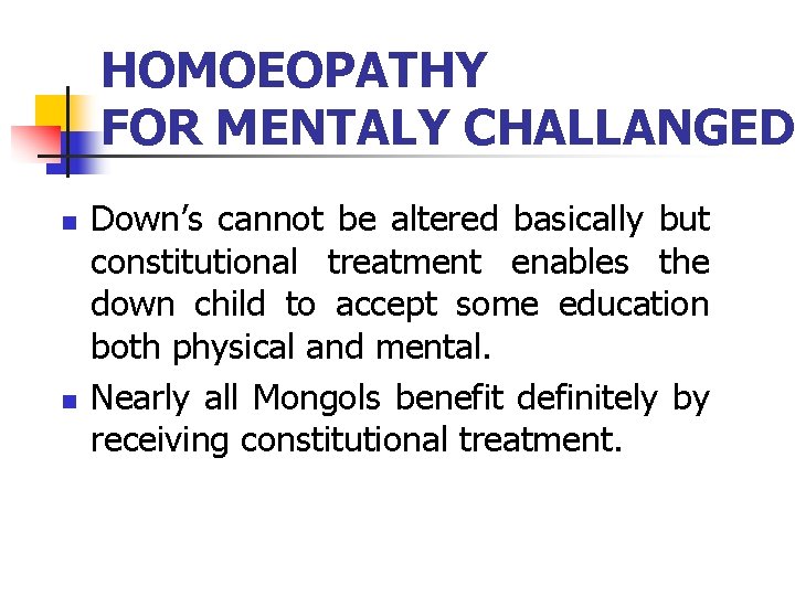 HOMOEOPATHY FOR MENTALY CHALLANGED n n Down’s cannot be altered basically but constitutional treatment