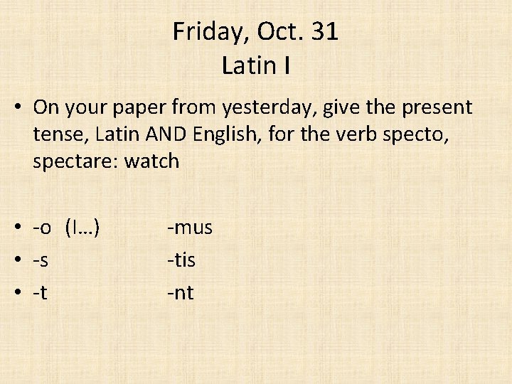 Friday, Oct. 31 Latin I • On your paper from yesterday, give the present